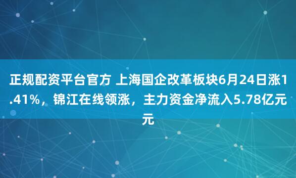 正规配资平台官方 上海国企改革板块6月24日涨1.41%，锦江在线领涨，主力资金净流入5.78亿元