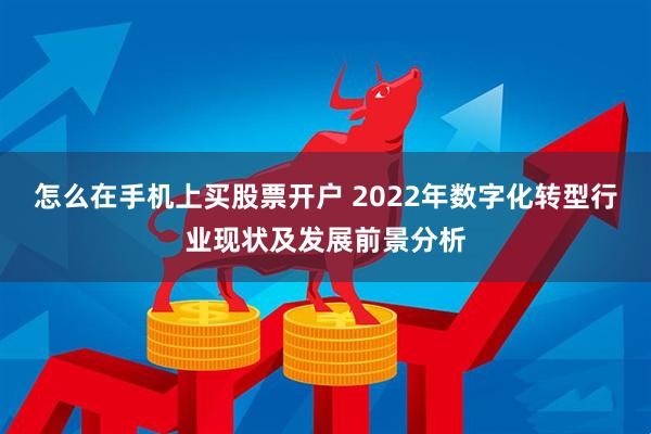 怎么在手机上买股票开户 2022年数字化转型行业现状及发展前景分析