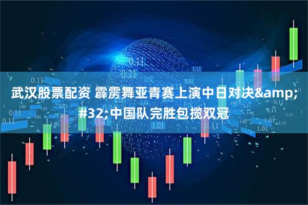 武汉股票配资 霹雳舞亚青赛上演中日对决&#32;中国队完胜包揽双冠