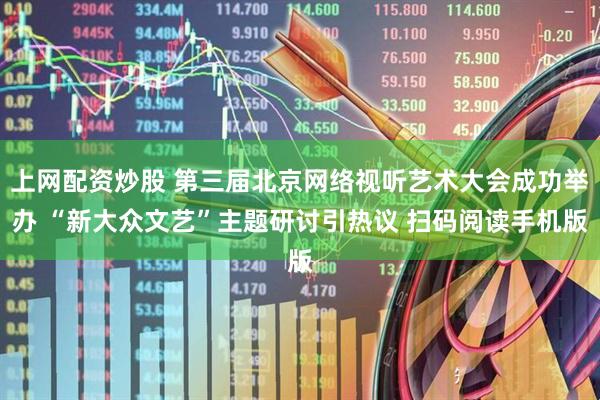 上网配资炒股 第三届北京网络视听艺术大会成功举办 “新大众文艺”主题研讨引热议 扫码阅读手机版