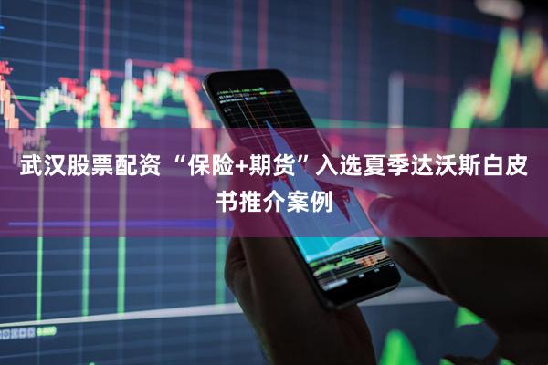 武汉股票配资 “保险+期货”入选夏季达沃斯白皮书推介案例