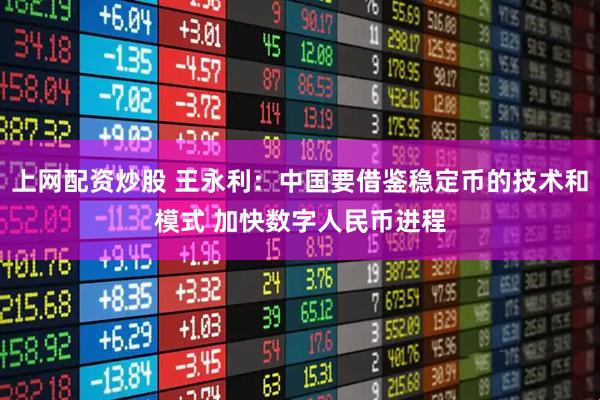 上网配资炒股 王永利：中国要借鉴稳定币的技术和模式 加快数字人民币进程