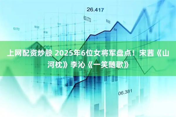 上网配资炒股 2025年6位女将军盘点！宋茜《山河枕》李沁《一笑随歌》