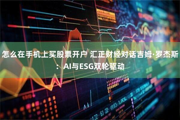 怎么在手机上买股票开户 汇正财经对话吉姆·罗杰斯：AI与ESG双轮驱动
