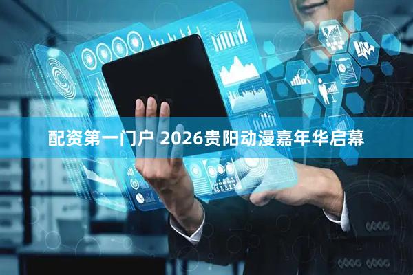配资第一门户 2026贵阳动漫嘉年华启幕