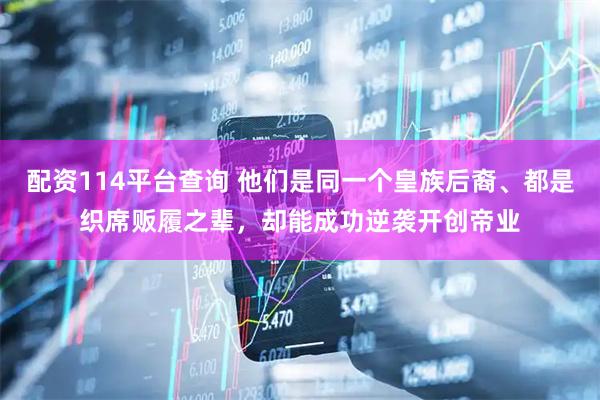 配资114平台查询 他们是同一个皇族后裔、都是织席贩履之辈，却能成功逆袭开创帝业